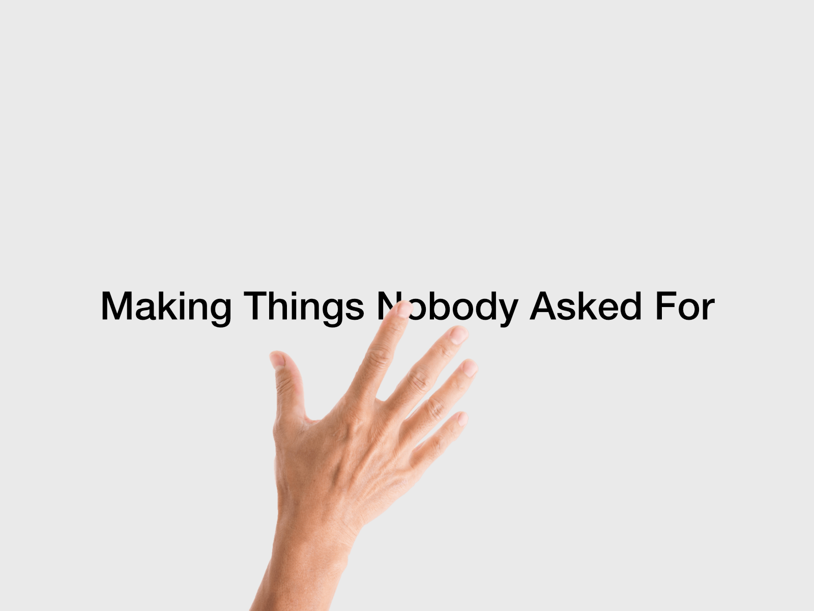 Making Things Nobody Asked For
